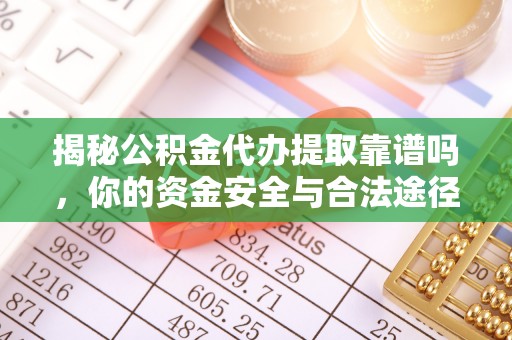 潮阳揭秘公积金代办提取靠谱吗，你的资金安全与合法途径全解析