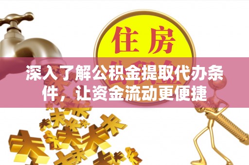 潮阳深入了解公积金提取代办条件，让资金流动更便捷