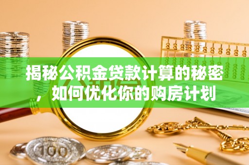 潮阳揭秘公积金贷款计算的秘密，如何优化你的购房计划