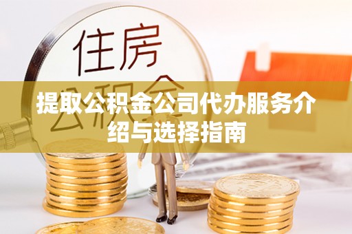 潮阳提取公积金公司代办服务介绍与选择指南