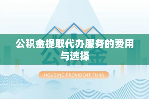 潮阳公积金提取代办服务的费用与选择