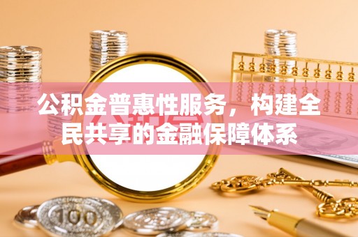 潮阳公积金普惠性服务，构建全民共享的金融保障体系