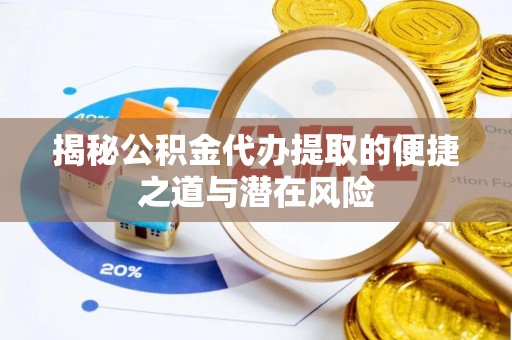 潮阳揭秘公积金代办提取的便捷之道与潜在风险
