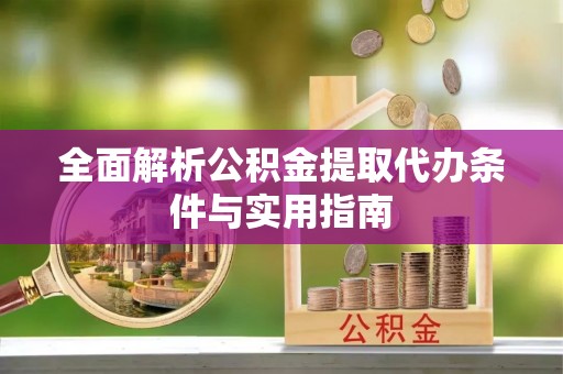 潮阳全面解析公积金提取代办条件与实用指南