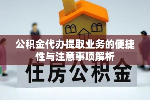 潮阳公积金代办提取业务的便捷性与注意事项解析