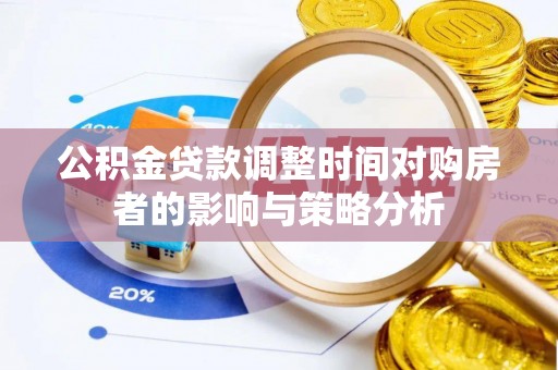 潮阳公积金贷款调整时间对购房者的影响与策略分析