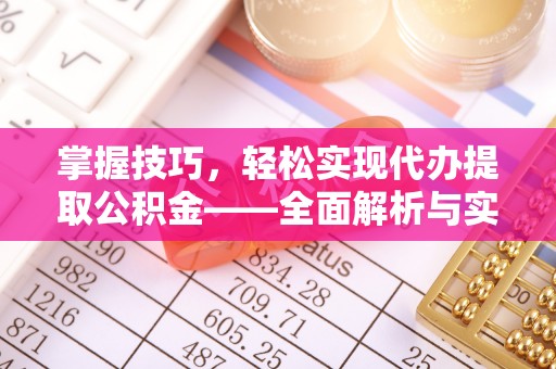 潮阳掌握技巧，轻松实现代办提取公积金——全面解析与实践指南