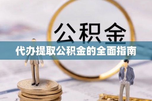 潮阳代办提取公积金的全面指南