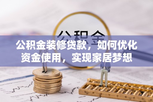 潮阳公积金装修贷款，如何优化资金使用，实现家居梦想
