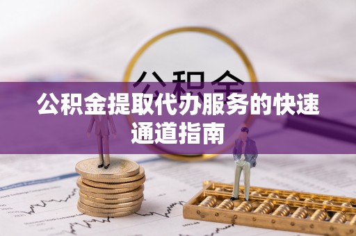 潮阳公积金提取代办服务的快速通道指南