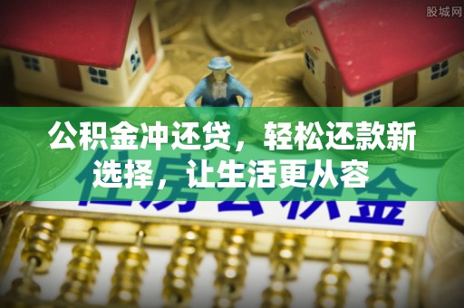 潮阳公积金冲还贷，轻松还款新选择，让生活更从容