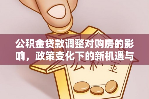 潮阳公积金贷款调整对购房的影响，政策变化下的新机遇与挑战