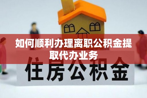 潮阳如何顺利办理离职公积金提取代办业务