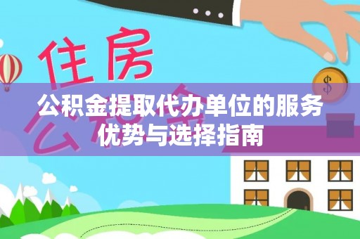 潮阳公积金提取代办单位的服务优势与选择指南