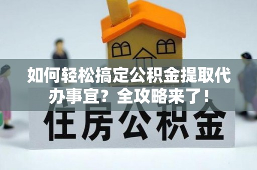 潮阳如何轻松搞定公积金提取代办事宜？全攻略来了！