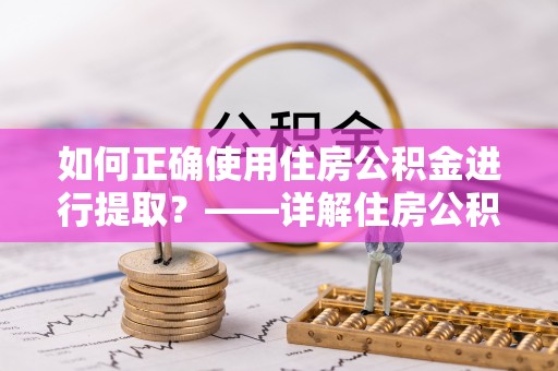 潮阳如何正确使用住房公积金进行提取？——详解住房公积金代办提取流程与注意事项