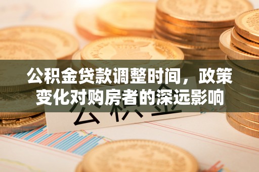 潮阳公积金贷款调整时间，政策变化对购房者的深远影响