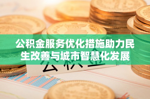 潮阳公积金服务优化措施助力民生改善与城市智慧化发展