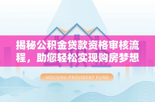 潮阳揭秘公积金贷款资格审核流程，助您轻松实现购房梦想