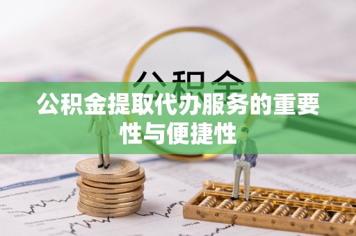 潮阳公积金提取代办服务的重要性与便捷性