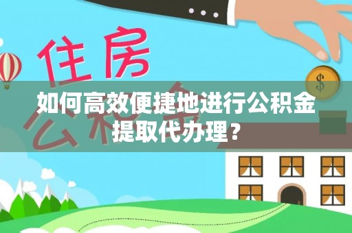 潮阳如何高效便捷地进行公积金提取代办理？