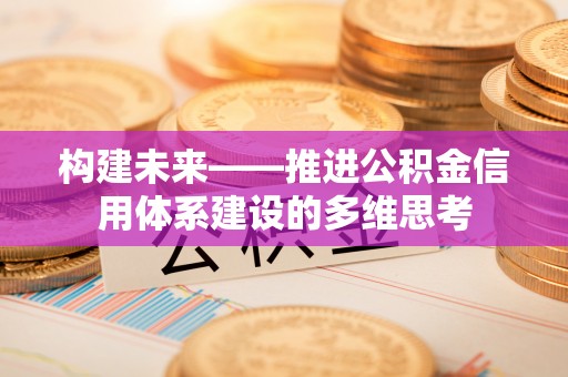 潮阳构建未来——推进公积金信用体系建设的多维思考