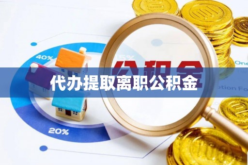 潮阳代办提取离职公积金