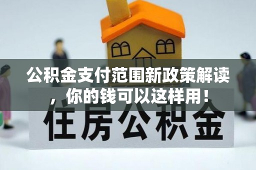 潮阳公积金支付范围新政策解读，你的钱可以这样用！