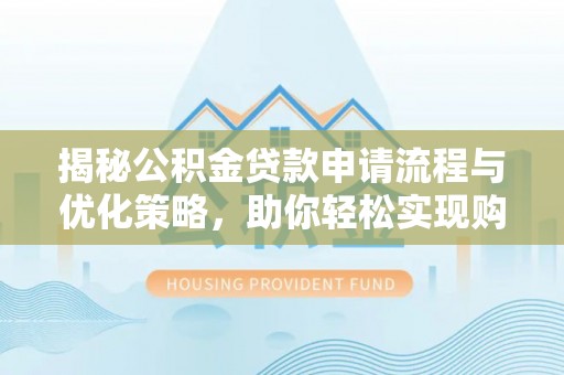 潮阳揭秘公积金贷款申请流程与优化策略，助你轻松实现购房梦想