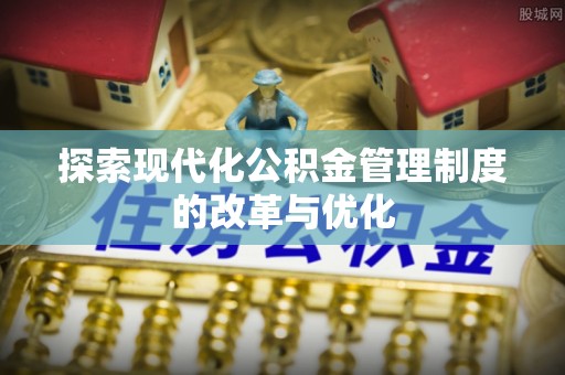 潮阳探索现代化公积金管理制度的改革与优化