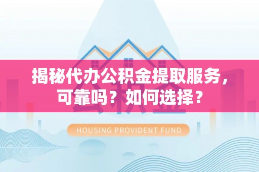 潮阳揭秘代办公积金提取服务，可靠吗？如何选择？