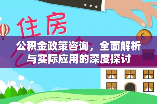 潮阳公积金政策咨询，全面解析与实际应用的深度探讨