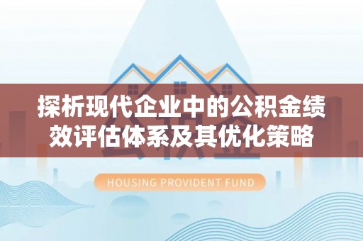 潮阳探析现代企业中的公积金绩效评估体系及其优化策略