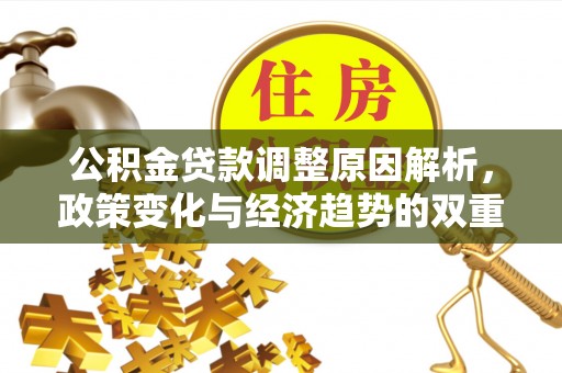 潮阳公积金贷款调整原因解析，政策变化与经济趋势的双重影响