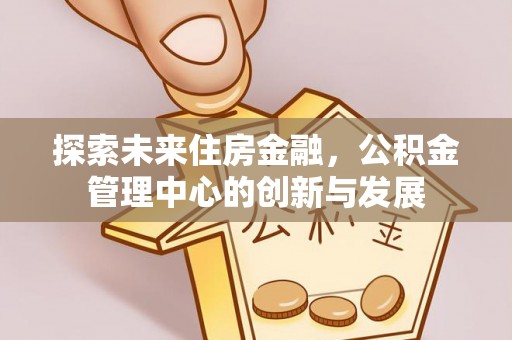 潮阳探索未来住房金融，公积金管理中心的创新与发展