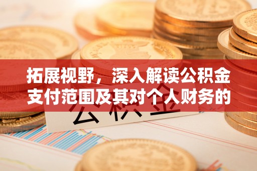 潮阳拓展视野，深入解读公积金支付范围及其对个人财务的影响