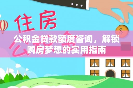 潮阳公积金贷款额度咨询，解锁购房梦想的实用指南