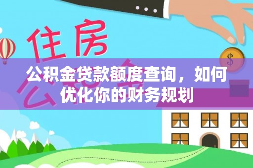 潮阳公积金贷款额度查询，如何优化你的财务规划