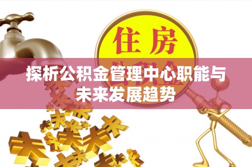 潮阳探析公积金管理中心职能与未来发展趋势
