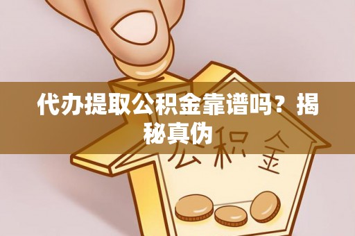 潮阳代办提取公积金靠谱吗？揭秘真伪