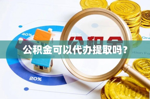 潮阳公积金可以代办提取吗？