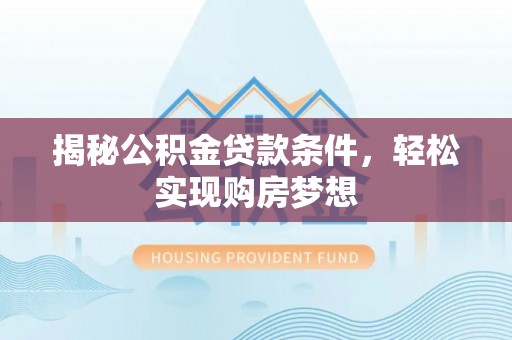 潮阳揭秘公积金贷款条件，轻松实现购房梦想