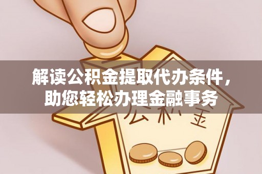 潮阳解读公积金提取代办条件，助您轻松办理金融事务