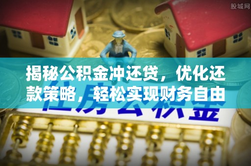 潮阳揭秘公积金冲还贷，优化还款策略，轻松实现财务自由