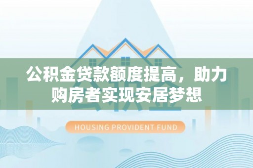 潮阳公积金贷款额度提高，助力购房者实现安居梦想