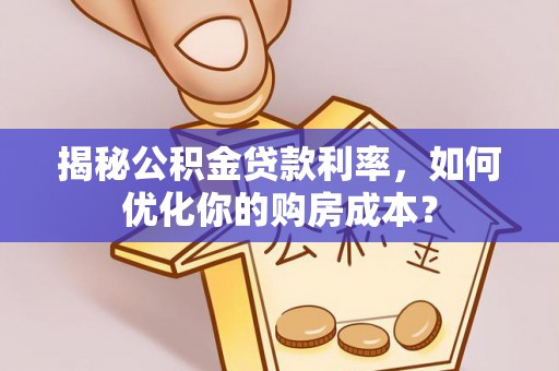 潮阳揭秘公积金贷款利率，如何优化你的购房成本？