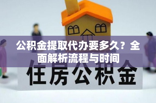 潮阳公积金提取代办要多久？全面解析流程与时间