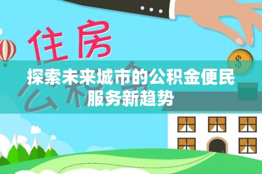 潮阳探索未来城市的公积金便民服务新趋势