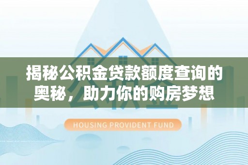 潮阳揭秘公积金贷款额度查询的奥秘，助力你的购房梦想