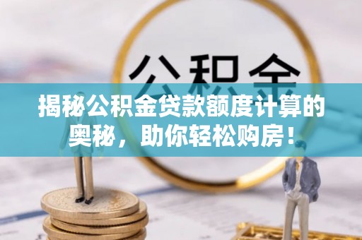 潮阳揭秘公积金贷款额度计算的奥秘，助你轻松购房！